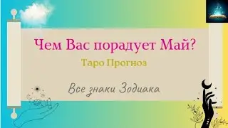 Чем Вас Порадует Май 2023 Таро Прогноз Все Знаки Зодиака