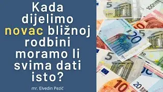 Kada dijelimo novac bližnoj rodbini moramo li svima dati isto? - mr. Elvedin Pezić
