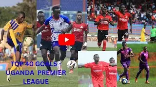 TOP 40 GOALS COMPILATION IN THE UGANDA PREMIER LEAGUE