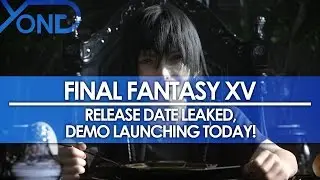 Final Fantasy XV - Release Date Leaked, Demo Launching Today