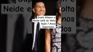 Dupla Alisson e Neide Est&aacute; De Volta Ap&oacute;s 7 Anos Separados #noticias