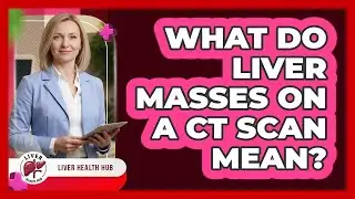 What Do Liver Masses on a CT Scan Mean?