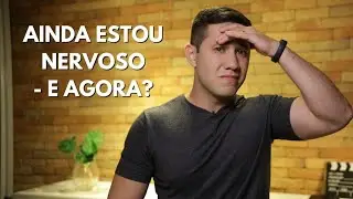 Ainda estou nervoso - E agora?