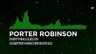 [UK Hardcore] - Porter Robinson - Everything Goes On (Assertive Hardcore Bootleg)