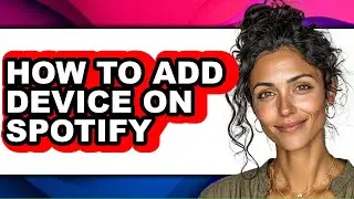 How to Add Device on Spotify - Full Guide
