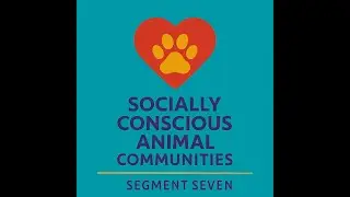 Segment Seven: Building Socially Conscious Animal Communities