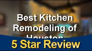 Best Kitchen Remodeling -  Best Kitchen Remodeling of Houston Incredible Five Star Review