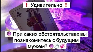 ❗️ Удивительно ❗️ 🔮 При каких обстоятельствах вы познакомитесь с будущим мужем? 🔮💍💞