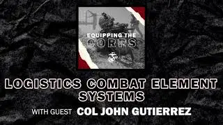 Logistics Combat Element Systems with Col. John Gutierrez | Equipping the Corps Season 1 Episode 25