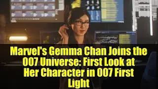 Marvel's Gemma Chan Joins the 007 Universe: First Look at Her Character in 007 First Light