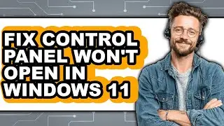 How to Fix Control Panel Won't Open in Windows 11 - Easy Guide