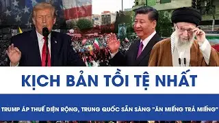KỊCH BẢN TỒI TỆ NHẤT: TRUMP ÁP THUẾ DIỆN RỘNG, TRUNG QUỐC SẴN SÀNG 