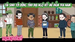 Tái Sinh Tôi Bừng Tỉnh Đại Ngộ Hết Mê Đắm Tra Nam | FULL BỘ CÓ KẾT | Nghiệp Vietsub
