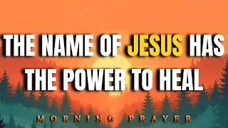 The Name Of Jesus Restores And Heals | Morning Prayer To Restore Your Life