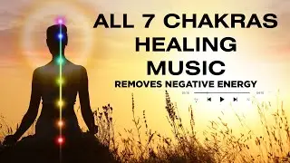 All 7 Chakras Healing Music [removes negative energy, clears the aura & improves the body] 528HZ