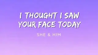 SHE & HIM - I THOUGHT I SAW YOUR FACE TODAY ( lyrics )