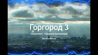 Oxxxymiron - Накануне [ Unreleased Version ] Polymoria Edit, Горгород 3