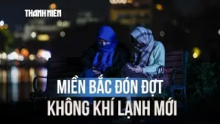 Đón đợt không khí lạnh mới, miền Bắc rét 5 ngày