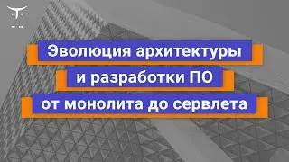 Эволюция архитектуры и разработки ПО от монолита до сервлета // курс &laquo;Cloud Solution Architecture&raquo;