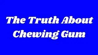The Truth About Chewing Gum