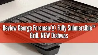 Review George Foreman&reg; Fully Submersible&trade; Grill, NEW Dishwasher Safe, Wash the Entire Grill, Easy-to