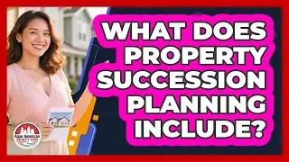 What Does Property Succession Planning Include?