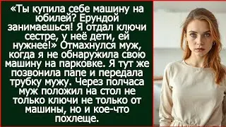 Ты купила себе машину на юбилей? Ерундой занимаешься! Я отдал ключи сестре, у неё дети, ей нужнее!