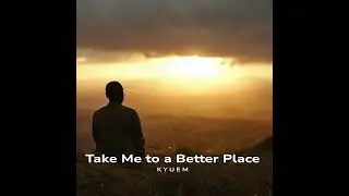 Take Me to a Better Place  - Kyuem 
