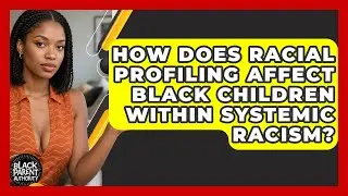 How Does Racial Profiling Affect Black Children Within Systemic Racism? - Black Parent Authority