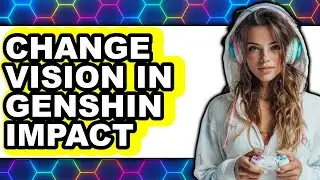 How to Change Vision in Genshin Impact - Easy Guide
