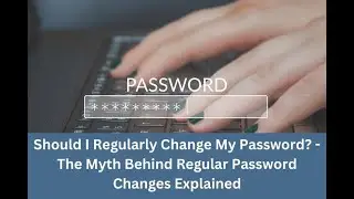 Should I Regularly Change My Password? - The Myth Behind Regular Password Changes Explained