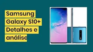Samsung Galaxy S10 Plus Vale a Pena? Veja Detalhes e Análise Desse Smartphone