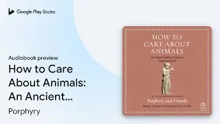 How to Care About Animals: An Ancient Guide to&hellip; by Porphyry &middot; Audiobook preview