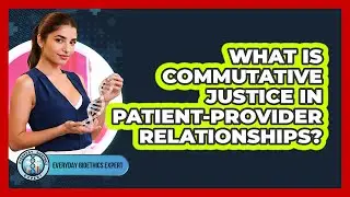 What Is Commutative Justice In Patient-provider Relationships? - Everyday Bioethics Expert