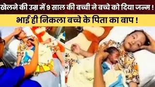 खेलने की उम्र में 9 साल की बच्ची ने बच्चे को दिया जन्म  !भाई ही निकला बच्चे के पिता का बाप !