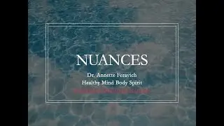 Nuances  Dr. Annette Feravich @ Healthy Mind Body Spirit.net