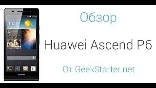 Обзор Huawei Ascend P6 (C00 EVDO (GSM+CDMA) от GeekStarter.net