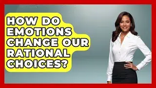 How Do Emotions Change Our Rational Choices? - The Everyday Why