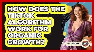 How Does The TikTok Algorithm Work For Organic Growth? - Gen Z Unfiltered