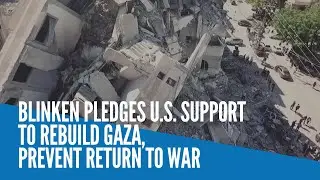 Blinken pledges US support to rebuild Gaza, prevent return to war