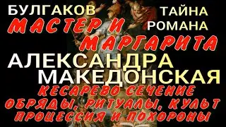 МАСТЕР И МАРГАРИТА. ТАЙНА РОМАНА БУЛГАКОВА. АЛЕКСАНДРА МАКЕДОНСКАЯ. ОБРЯДЫ, РИТУАЛЫ, КУЛЬТ, ПОХОРОНЫ