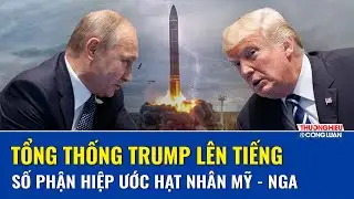 Tổng thống Trump nói “cứ để hiệp ước hết hạn”, số phận rào chắn hạt nhân Mỹ - Nga sẽ ra sao?