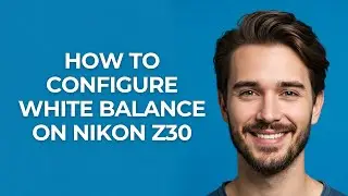 How to Configure White Balance on Nikon Z30 - GUIDE!