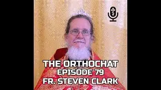 THE ORTHOCHAT EPISODE 79: FR. STEVEN CLARK