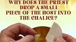 WHY DOES A PRIEST DROP A SMALL PIECE OF THE HOST INTO THE CHALICE