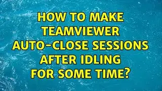 How to make TeamViewer auto-close sessions after idling for some time? (2 Solutions!!)