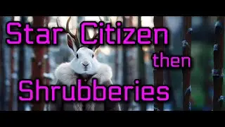 Star Citizen, then Shrubberies! Gotta keep those knights from saying Ni!