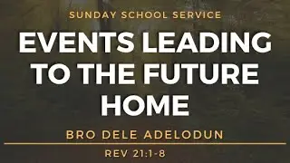 Sunday School: Events leading to the Future Home (PT 5) - Bro Dele Adelodun - 22-0731