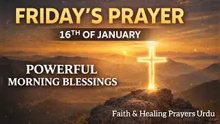 Friday&rsquo;s Prayer &ndash; 16th of January | Powerful Morning Blessings | Faith & Healing Prayers Urdu 