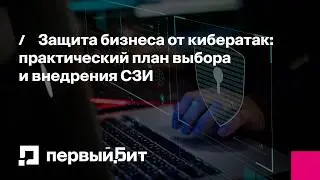 Защита бизнеса от кибератак: практический план выбора и внедрения СЗИ | Первый Бит